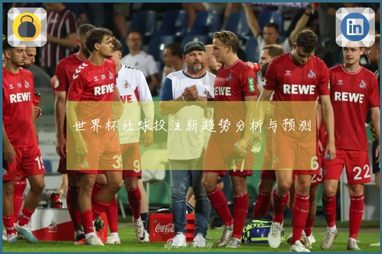 世界杯让球投注新趋势分析与预测