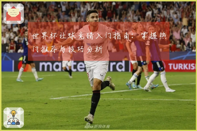 世界杯让球竞猜入门指南：掌握热门推荐与技巧分析