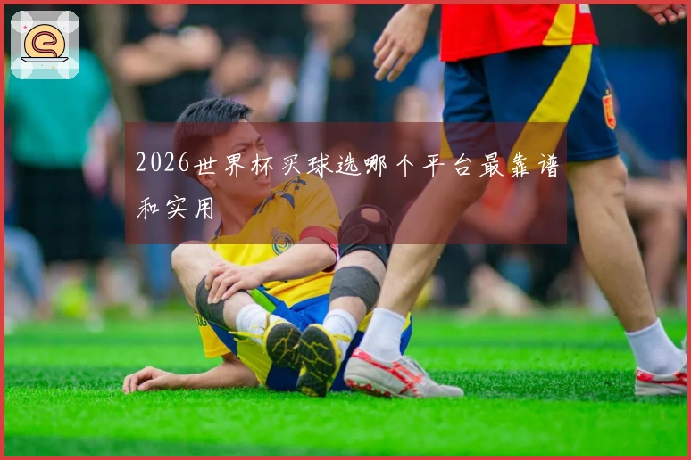 2026世界杯买球选哪个平台最靠谱和实用