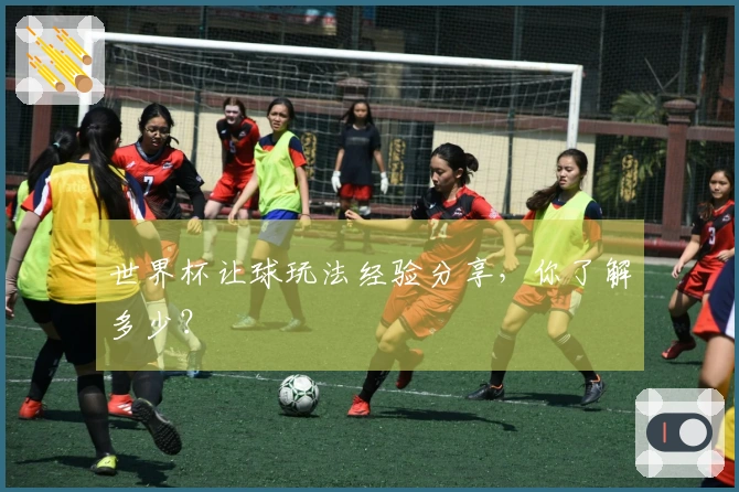 世界杯让球玩法经验分享，你了解多少？