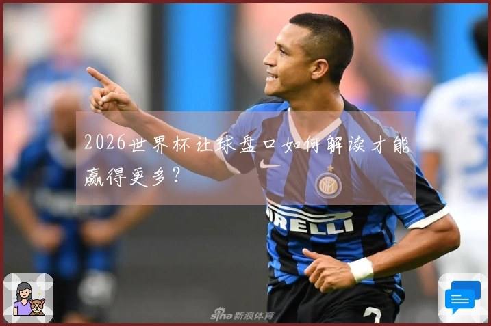 2026世界杯让球盘口如何解读才能赢得更多？