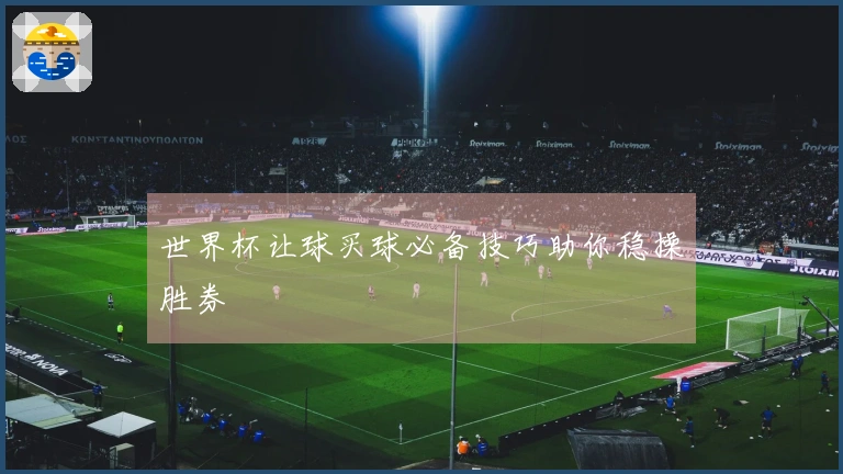 世界杯让球买球必备技巧助你稳操胜券
