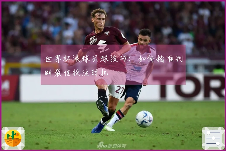 世界杯滚球买球技巧：如何精准判断最佳投注时机
